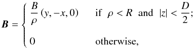 \begin{equation} \vec B = \left\{ \begin{array}{l l} \displaystyle \displaystyle {B\over \rho} \left( y, -x, 0 \right)\;\;\;\; & \displaystyle {\rm if}\;\;\rho < R\;\;{\rm and}\;\; |z| < {D\over 2};\\ \\ \displaystyle 0 & {\rm otherwise}, \end{array} \right. \label{B} \end{equation}