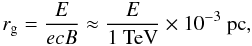 \begin{equation} r_{\rm g} ={E \over e c B} \approx {E \over 1~{\rm TeV}} \times 10^{-3}~{\rm pc}, \label{rg} \end{equation}