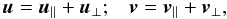 \begin{equation} \vec u = \vec u_\parallel + \vec u_\perp;\;\;\; \vec v = \vec v_\parallel + \vec v_\perp, \end{equation}