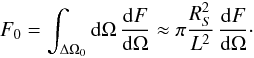 \begin{equation} F_0 = \int_{\Delta \Omega_0} {\rm d} \Omega\, {{\rm d} F \over {\rm d} \Omega}\approx \pi {R_S^2\over L^2}\,{{\rm d} F \over {\rm d} \Omega}\cdot \end{equation}