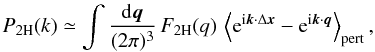 \begin{equation} \PtH(k) \simeq \int\frac{\dd\vq}{(2\pi)^3} \, \FtH(q) \, \left\lag {\rm e}^{\ii \vk \cdot \Delta\vx} - {\rm e}^{\ii\vk\cdot\vq} \right\rag_{\rm pert}, \label{Pkxq-pert1} \end{equation}