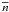 \hbox{$\overline{n}$}