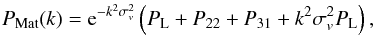 \begin{equation} P_{\rm Mat}(k) = {\rm e}^{-k^2\sigma_v^2} \left(P_{\rm L} + P_{22} + P_{31} + k^2\sigma_v^2 P_{\rm L} \right), \label{P-Mat} \end{equation}
