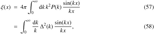 \begin{eqnarray} \xi(x) & = & 4\pi \int_0^{\infty} \dd k \, k^2 P(k) \, \frac{\sin(kx)}{kx} \\[2mm] \label{xi-def} & = & \int_0^{\infty} \frac{\dd k}{k} \, \Delta^2(k) \, \frac{\sin(kx)}{kx}, \end{eqnarray}