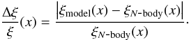 \begin{equation} \frac{\Delta \xi}{\xi}(x) = \frac{\left|\xi_{\rm model}(x) - \xi_{N\mbox{-}{\rm body}}(x)\right|} {\xi_{N\mbox{-}{\rm body}}(x)} \cdot \label{dxi-def} \end{equation}