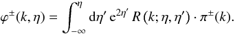 \appendix \setcounter{section}{1} \begin{equation} \varphi^{\pm}(k,\eta) = \int_{-\infty}^{\eta} \dd \eta' \,{\rm e}^{2\eta'} \, R\left(k;\eta,\eta'\right) \cdot \pi^{\pm}(k). \label{phi-pm} \end{equation}