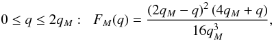 \begin{equation} 0 \leq q \leq 2 q_M : \;\; F_M(q) = \frac{\left(2 q_M-q\right)^2 \left(4 q_M+q\right)}{16 q_M^3}, \label{F_M-1} \end{equation}
