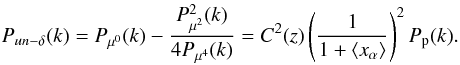\begin{equation} P_{un-\delta}(k)=P_{\mu^0}(k)-\frac{P^2_{\mu^2}(k)}{4P_{\mu^4}(k)}=C^2(z)\left(\frac{1}{1+\langle x_{\alpha} \rangle}\right)^2P_{\rm p}(k). \label{P_p} \end{equation}