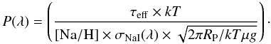 \begin{equation} P(\lambda)= \left(\frac {\tau_{\rm eff}\times kT} {{\rm [Na/H]}\times\sigma_{\rm NaI}(\lambda) \times \sqrt{2\pi R_{\rm P}/kT \mu g}}\right)\cdot \label{P_lambda} \end{equation}
