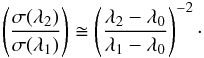\begin{equation} \left(\frac{\sigma(\lambda_2)} {\sigma(\lambda_1)}\right) \cong \left(\frac{\lambda_2-\lambda_0} {\lambda_1-\lambda_0}\right)^{-2}\cdot \end{equation}