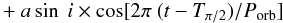 Mathematical equation: \begin{equation} +~a\sin~i \times \cos[2\pi~(t-T_{\pi/2})/P_{\rm orb}] \label{cos} \end{equation}
