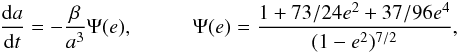 Mathematical equation: \begin{eqnarray} \label{dadt} \frac{{\rm d}a}{{\rm d}t}=- \frac{\beta}{a^3} \Psi(e), \hspace{1cm} \Psi(e)=\frac{1+73/24 e^2 + 37/96 e^4}{(1-e^2)^{7/2}}, \end{eqnarray}