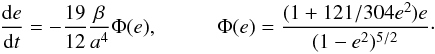 Mathematical equation: \begin{eqnarray} \label{dedt} \frac{{\rm d}e}{{\rm d}t}=- \frac{19}{12}\frac{\beta}{a^4} \Phi(e), \hspace{1cm} \Phi(e)=\frac{(1+121/304 e^2)e}{(1-e^2)^{5/2}}\cdot \end{eqnarray}