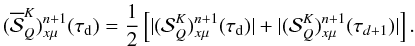 \begin{equation} (\overline{{\mathcal S}}^K_Q)^{n+1}_{x\mu}(\tau_{\rm d}) = {1\over 2} \left[ |({{\mathcal S}}^K_Q)^{n+1}_{x\mu}(\tau_{\rm d})| + |({{\mathcal S}}^K_Q)^{n+1}_{x\mu}(\tau_{d+1})|\right]. \label{mrc_denom} \end{equation}