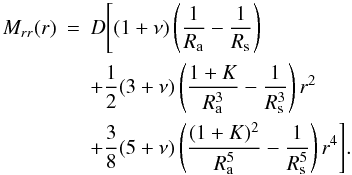 Mathematical equation: \begin{eqnarray} \label{equ:Mrr(r)} M_{rr}(r)& =& D \Bigg[ (1+\nu) \left( \dfrac{1}{R_{\rm a}} - \dfrac{1}{R_{\rm s}} \right)\nonumber\\ &&+ \dfrac{1}{2}(3+\nu) \left( \dfrac{1+K}{R_{\rm a}^3} - \dfrac{1}{R_{\rm s}^3} \right) r^2 \nonumber\\ &&+ \dfrac{3}{8}(5+\nu) \left(\dfrac{(1+K)^2}{R_{\rm a}^5} - \dfrac{1}{R_{\rm s}^5} \right) r^4 \Bigg]. \end{eqnarray}