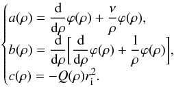 Mathematical equation: \begin{equation} \begin{cases} a(\rho) = \dfrac{{\rm d}}{{\rm d}\rho}\varphi(\rho) + \dfrac{\nu}{\rho}\varphi(\rho),\\ b(\rho) = \dfrac{{\rm d}}{{\rm d}\rho}\biggl[ \dfrac{{\rm d}}{{\rm d}\rho}\varphi(\rho) + \dfrac{1}{\rho}\varphi(\rho)\biggr],\\ c(\rho) = -Q(\rho)r_{\rm i}^2. \end{cases} \end{equation}