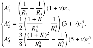 Mathematical equation: \begin{equation} \begin{cases} A'_1 = \left( \dfrac{1}{R_{\rm a}} - \dfrac{1}{R_{\rm s}} \right) (1+\nu)r_{\rm i} , \\ A'_3 = \dfrac{1}{2}\left( \dfrac{1+K}{R_{\rm a}^3} - \dfrac{1}{R_{\rm s}^3} \right) (3+\nu)r_{\rm i}^3 , \\ A'_5 = \dfrac{3}{8}\left( \dfrac{(1+K)^2}{R_{\rm a}^5} - \dfrac{1}{R_{\rm s}^5} \right) (5+\nu)r_{\rm i}^5 .\\ \end{cases} \end{equation}