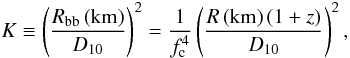 Mathematical equation: \begin{equation} \label{u1} K \equiv \left( \frac{R_{\rm bb}\,{\rm (km)}}{D_{10}} \right) ^2 = \frac{1}{\fcol ^4} \left( \frac{R\,{\rm (km)}\, (1+z) }{D_{10}}\right) ^2 , \end{equation}