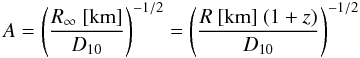 Mathematical equation: \begin{equation} \label{eq:defA} A= \left( \frac{R_{\infty}\ \mbox{[km]}}{D_{\rm 10}} \right)^{-1/2} = \left( \frac{R\ \mbox{[km]}\ (1+z)}{D_{\rm 10}} \right)^{-1/2} \end{equation}