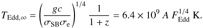 Mathematical equation: \begin{equation} \label{eq:tedd} T_{\rm Edd,\infty} = \left( \frac{gc}{\sigma_{\rm SB} \sigma_{\rm e} } \right) ^{1/4} \frac{1}{1+z} = 6.4\times 10^9\ A\ F_{\rm Edd}^{1/4} \ \mbox{K}. \end{equation}