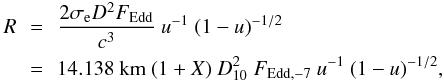 Mathematical equation: \begin{eqnarray} \label{eq:eddflux} R & \,=\,& \frac {2 \sigma_{\rm e} D^2 F_{\rm Edd} }{c^3 } \ u^{-1}\ (1-u)^{-1/2} \nonumber \\ &\,=\,& 14.138\ {\rm km}\ (1+X)\ D_{10}^2\ F_{\rm Edd, -7} \ u^{-1}\ (1-u)^{-1/2} , \end{eqnarray}
