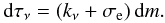 Mathematical equation: \begin{equation} {\rm d} \tau_{\nu} = (k_{\nu}+\sigma_{\rm e}) \, {\rm d}m. \end{equation}