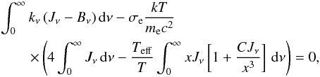 Mathematical equation: \begin{eqnarray} \label{econs} & & \int_0^{\infty} k_{\nu}\left(J_{\nu} - B_{\nu}\right) {\rm d}\nu - \sigma_{\rm e} \frac{kT}{m_{\rm e} c^2} \nonumber \\ & & \quad\quad\times \left( 4 \int_0^{\infty} J_{\nu} \, {\rm d}\nu - \frac{T_{\rm eff}}{T} \int_0^{\infty} x J_{\nu} \left[ 1+\frac{CJ_{\nu}}{x^3}\right] \, {\rm d}\nu \right)=0, \end{eqnarray}