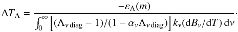 Mathematical equation: \begin{equation} \Delta T_{\Lambda} = \frac{-\varepsilon_{\Lambda}(m)}{\int_0^{\infty} \left[ (\Lambda_{\nu\,{\rm diag}}-1)/(1-\alpha_{\nu}\Lambda_{\nu\,{\rm diag}}) \right] k_{\nu} ({\rm d}B_{\nu}/{\rm d}T)\,{\rm d}\nu}\cdot \end{equation}