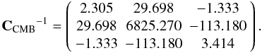 Mathematical equation: \begin{eqnarray} {\bf C_{{\rm CMB}}}^{-1}=\left( \begin{array}{ccc} 2.305 &29.698 &-1.333\\ 29.698 &6825.270 &-113.180\\ -1.333 &-113.180 &3.414 \end{array} \right). \end{eqnarray}