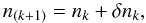 \begin{equation} n_{(k+1)}=n_k+ \delta n_k , \end{equation}