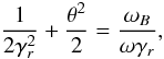 Mathematical equation: \begin{equation} \label{34} \frac{1}{2\gamma_{r}^{2}}+\frac{\theta^{2}}{2}=\frac{\omega_{B}}{\omega \gamma_{r}}, \end{equation}