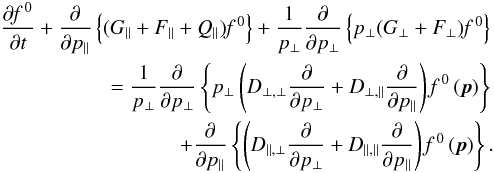 Mathematical equation: \begin{eqnarray} \label{2} \frac{\partial\textit{f }^{0}}{\partial t}+\frac{\partial}{\partial p_{\parallel}}\left\{(G_{\parallel}+F_{\parallel}+Q_{\parallel})\textit{f }^{0}\right\}+\frac{1}{p_{\perp}}\frac{\partial}{\partial p_{\perp}}\left\{p_{\perp}(G_{\perp}+F_{\perp})\textit{f }^{0}\right\} \nonumber \\=\frac{1}{p_{\perp}}\frac{\partial}{\partial p_{\perp}}\left\{p_{\perp}\left(D_{\perp,\perp}\frac{\partial}{\partial p_{\perp}}+D_{\perp,\parallel}\frac{\partial}{\partial p_{\parallel}}\right)\textit{f }^{0}\left(\vec{p}\right)\right\} \nonumber \\ +\frac{\partial}{\partial p_{\parallel}}\left\{\left(D_{\parallel,\perp}\frac{\partial}{\partial p_{\perp}}+D_{\parallel,\parallel}\frac{\partial}{\partial p_{\parallel}}\right)\textit{f }^{0}\left(\vec{p}\right)\right\}. \end{eqnarray}