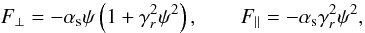 Mathematical equation: \begin{equation} \label{4} F_{\perp}=-\alpha_{\rm s}\psi\left(1+\gamma_{r}^{2}\psi^{2}\right),\qquad F_{\parallel}=-\alpha_{\rm s}\gamma_{r}^{2}\psi^{2}, \end{equation}