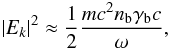 Mathematical equation: \begin{equation} \label{10} |E_{k}|^{2}\approx\frac{1}{2}\frac{mc^{2}n_{\rm b}\gamma_{\rm b}c}{\omega}, \end{equation}