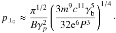 Mathematical equation: \begin{equation} \label{11} p_{\perp_{0}}\approx\frac{\pi^{1/2}}{B\gamma_{p}^{2}}\left(\frac{3m^{9}c^{11}\gamma_{\rm b}^{5}}{32{\rm e}^{6}P^{3}}\right)^{1/4}\cdot \end{equation}