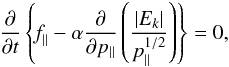 Mathematical equation: \begin{equation} \label{22} \frac{\partial }{\partial t}\left\{\textit{f}_{\parallel}-\alpha\frac{\partial}{\partial p_{\parallel}}\left(\frac{|E_{k}|}{p_{\parallel}^{1/2}}\right)\right\}=0, \end{equation}