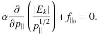 Mathematical equation: \begin{equation} \label{26} \alpha\frac{\partial}{\partial p_{\parallel}}\left(\frac{|E_{k}|}{p_{\parallel}^{1/2}}\right)+\textit{f}_{\parallel_{0}}=0. \end{equation}