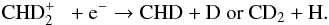 \begin{equation} \mathrm{CHD_{2}^{+} ~~+ e^{-} \rightarrow CHD+ D ~or~CD_{2} + H}. \end{equation}