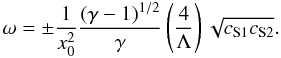 \begin{equation} \omega=\pm \frac{1}{x_0^2}\frac{(\gamma-1)^{1/2}}{\gamma}\left(\frac{4}{\Lambda}\right)\sqrt{c_{\rm S1}c_{\rm S2}}. \label{eq:4.1.1} \end{equation}