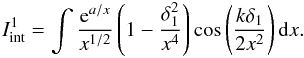 \appendix \setcounter{section}{1} \begin{equation} I_{\rm int}^1=\int \frac{{\rm e}^{a/x}}{x^{1/2}}\left(1-\frac{\delta_1^2}{x^4}\right)\cos\left(\frac{k\delta_1}{2x^2}\right){\rm d}x. \label{eq:A4.2} \end{equation}
