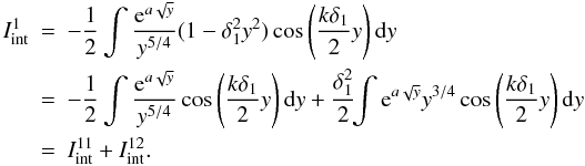 \appendix \setcounter{section}{1} \begin{eqnarray} I_{\rm int}^1&=&-\frac12\int\frac{{\rm e}^{a\sqrt{y}}}{y^{5/4}}(1-\delta_1^2y^2)\cos\left(\frac{k\delta_1}{2}y\right){\rm d}y \nonumber\\ &=&-\frac12\int\frac{{\rm e}^{a\sqrt{y}}}{y^{5/4}}\cos\left(\frac{k\delta_1}{2}y\right){\rm d}y+\frac{\delta_1^2}{2} \! \!\int {\rm e}^{a\sqrt{y}}{y^{3/4}}\cos\left(\frac{k\delta_1}{2}y\right){\rm d}y \nonumber\\ &=&I_{\rm int}^{11}+I_{\rm int}^{12}. \label{eq:A4.4} \end{eqnarray}