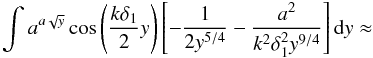 \appendix \setcounter{section}{1} $$ \int a^{a\sqrt{y}}\cos \left(\frac{k\delta_1}{2}y\right)\left[-\frac{1}{2y^{5/4}}-\frac{a^2}{k^2\delta_1^2y^{9/4}}\right]{\rm d}y\approx $$
