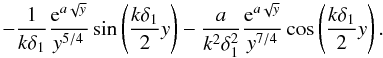 \appendix \setcounter{section}{1} \begin{equation} -\frac{1}{k\delta_1}\frac{{\rm e}^{a\sqrt{y}}}{y^{5/4}}\sin\left(\frac{k\delta_1}{2}y\right)-\frac{a}{k^2\delta_1^2} \frac{{\rm e}^{a\sqrt{y}}}{y^{7/4}}\cos\left(\frac{k\delta_1}{2}y\right). \label{eq:A4.7} \end{equation}