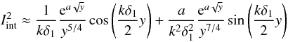 \appendix \setcounter{section}{1} $$ I_{\rm int}^2\approx \frac{1}{k\delta_1}\frac{{\rm e}^{a\sqrt{y}}}{y^{5/4}}\cos\left(\frac{k\delta_1}{2}y\right)+\frac{a}{k^2\delta_1^2} \frac{{\rm e}^{a\sqrt{y}}}{y^{7/4}}\sin\left(\frac{k\delta_1}{2}y\right) $$