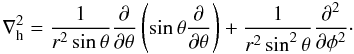 $$ \nabla_{\rm h}^2 = \frac{1}{r^2\sin\theta}\pdiff{\theta} \left(\sin\theta\pdiff\theta\right) + \frac{1}{r^2\sin^2\theta}\pdiff[2]{\phi}\cdot $$