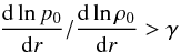 $$ \frac{{\rm d}\ln p_0}{{\rm d}r}/\frac{{\rm d}\ln \rho_0}{{\rm d}r}>\gamma $$