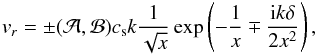 \begin{equation} \label{eq:v_r} v_r = \pm ({\mathcal A},{\mathcal B}) c_{\rm s} k \frac{1}{\sqrt{x}}\exp\left( -\frac1x \mp \frac{{\rm i}k\delta}{2x^2}\right), \end{equation}