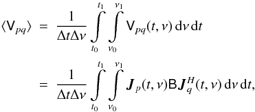 \begin{eqnarray} \langle \coh{V}{pq} \rangle & = & \frac{1}{\Delta t\Delta\nu}\int\limits^{t_1}_{t_0} \int\limits^{\nu_1}_{\nu_0} \coh{V}{pq}(t,\nu)\,{\rm d}\nu\,{\rm d}t \nonumber \\ \label{eq:me0:int} & = & \frac{1}{\Delta t\Delta\nu}\int\limits^{t_1}_{t_0} \int\limits^{\nu_1}_{\nu_0} \jones{J}{p} (t,\nu) \coh{B}{} \jonesT{J}{q}(t,\nu) \, {\rm d}\nu\,{\rm d}t, \end{eqnarray}