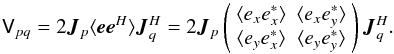 \begin{equation} \label{eq:corr2} \coh{V}{pq} = 2 \jones{J}{p} \langle \vec e \vec e^\herm \rangle \jonesT{J}{q} = 2 \jones{J}{p} \matrixtt{\langle e_x e^*_x\rangle }{\langle e_x e^*_y\rangle }{\langle e_y e^*_x\rangle }{\langle e_y e^*_y\rangle } \jonesT{J}{q}. \end{equation}