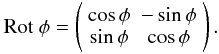 $$ \mbox{Rot~}\phi = \left( \begin{array}{cc} \cos\phi & -\sin\phi \\ \sin\phi & \cos\phi \\ \end{array} \right). $$
